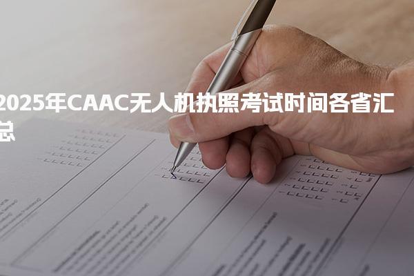 2025年CAAC无人机执照考试时间 全国统一考试安排与灵活性
