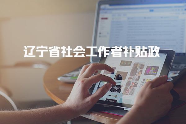 辽宁省社会工作者补贴政策，需要满足什么条件能领取