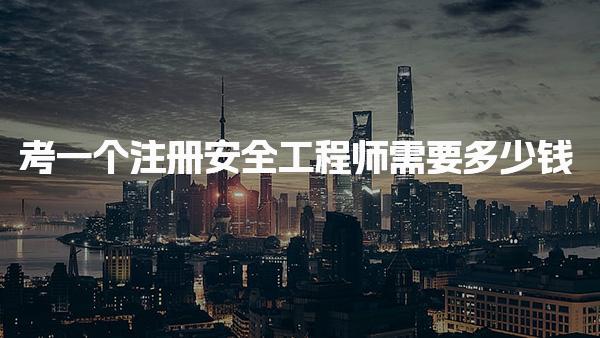 考注册安全工程师需要多少钱，报考条件详解