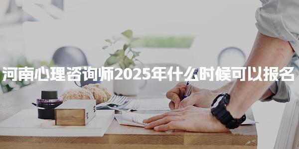 河南心理咨询师2025年什么时候可以报名