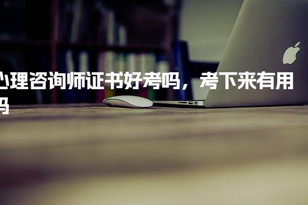 心理咨询师证书好考吗，考下来有用吗证书价值
