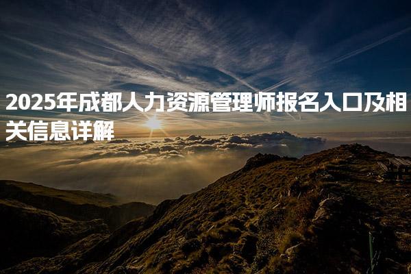 2025年成都人力资源管理师报名入口及相关信息详解