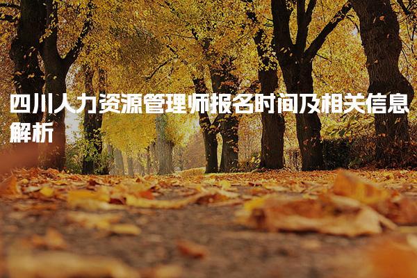 四川人力资源管理师报名时间及相关信息解析