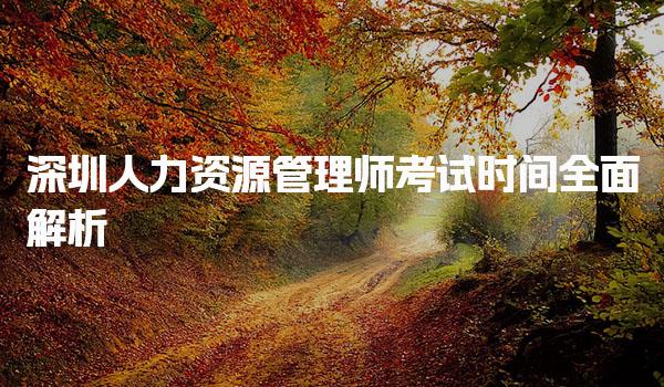 深圳人力资源管理师考试时间全面解析