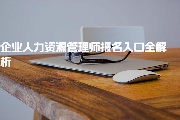 企业人力资源管理师报名入口全解析 报名流程详解