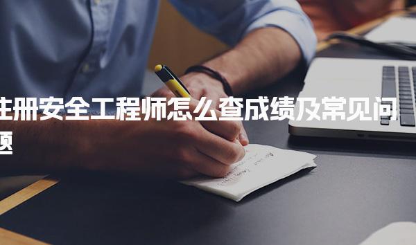 注册安全工程师怎么查成绩及常见问题