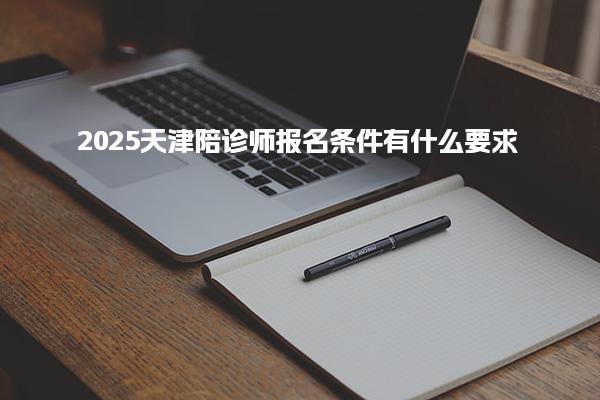 2025天津陪診師報名條件，有什么要求 報名資格與流程