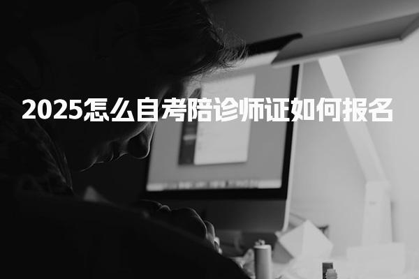 2025怎么自考陪診師證，如何報名 報考條件與流程