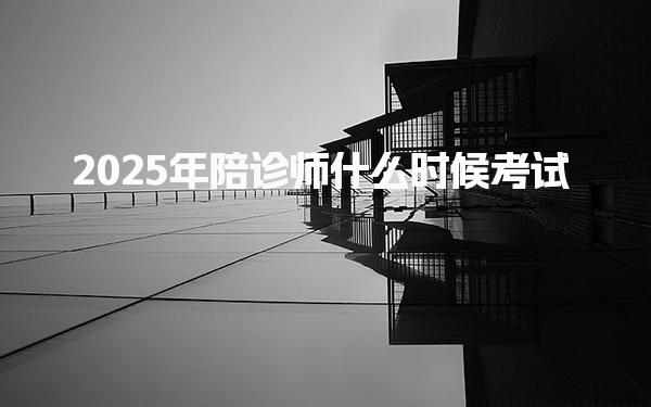 2025年陪診師什么時候考試，時間是幾月幾號 報名流程與要求