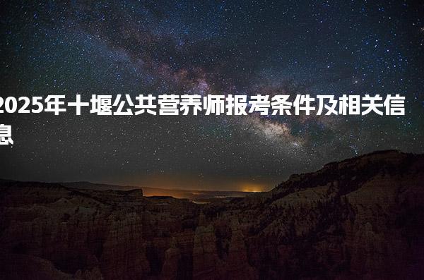2025年十堰公共營養(yǎng)師報考條件及相關(guān)信息
