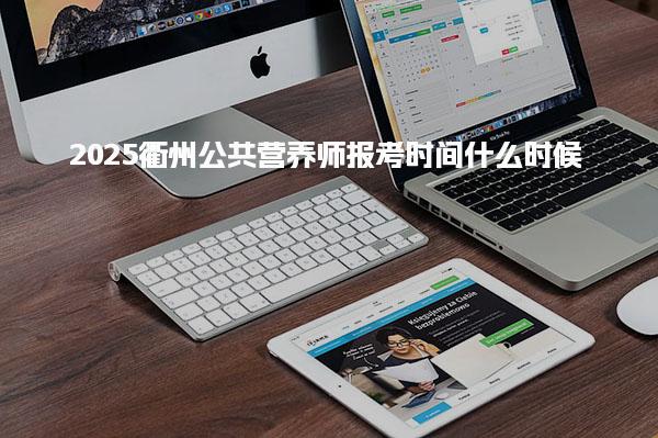 2025衢州公共營養(yǎng)師報考時間什么時候