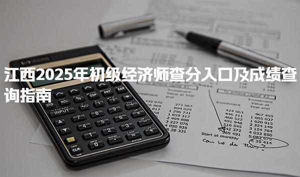 江西2025年初级经济师查分入口及成绩查询指南