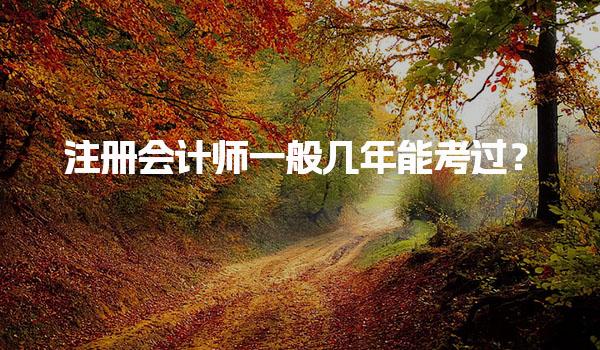 注册会计师一般几年能考过？全面解析备考策略与时间规划