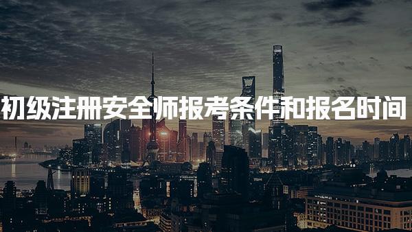 2026年最新指南：初级注册安全师报考条件和报名时间