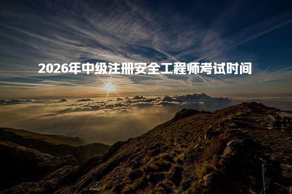2026年中级注册安全工程师考试时间及相关信息全解析
