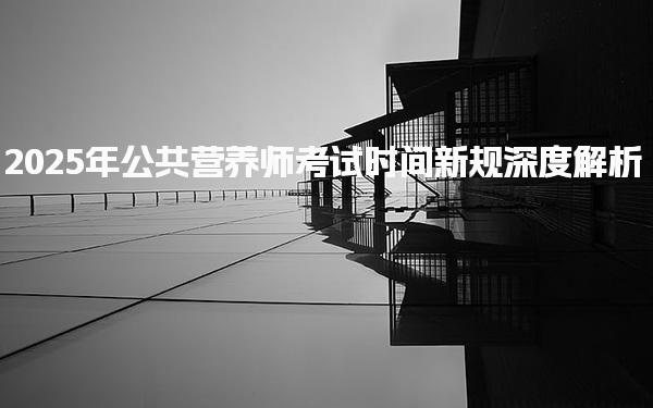 2025年公共營養師考試時間新規深度解析
