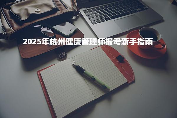 2025年杭州健康管理师报考新手指南