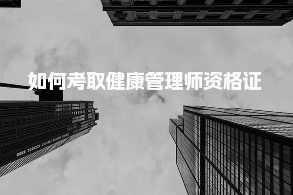 如何考取健康管理师资格证 健康管理师薪资及职业前景