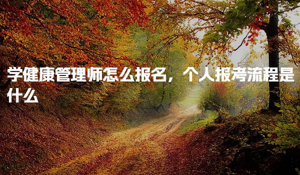 学健康管理师怎么报名及个人报考流程是什么