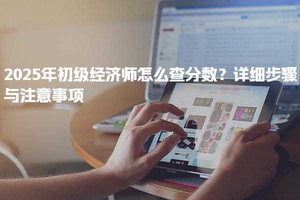 2025年初级经济师怎么查分数？初级经济师合格标准