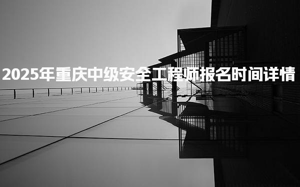 2025年重庆中级安全工程师报名时间详情