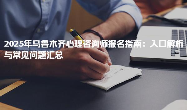 2025年乌鲁木齐心理咨询师报名指南