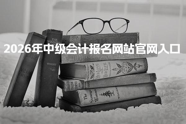 2026年中级会计报名网站官网入口及报名流程详解