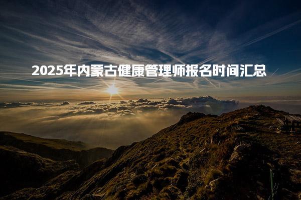 2025年内蒙古健康管理师报名时间 考试内容与证书价值