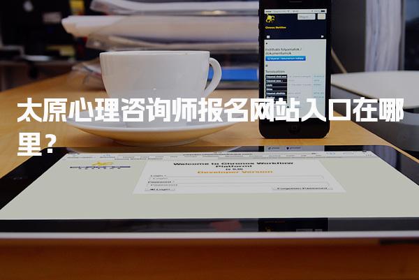 太原心理咨询师报名网站入口在哪里？如何报考？