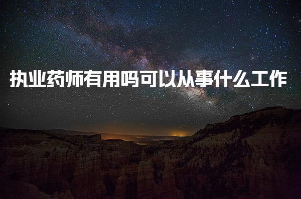 执业药师有用吗 可以从事什么工作