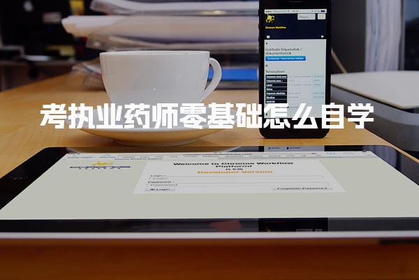 考执业药师零基础怎么自学，需要备考几个月