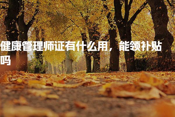 健康管理师证有什么用 补贴政策详情 能领补贴吗 