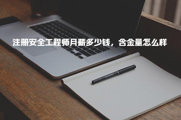 注册安全工程师月薪多少钱，含金量怎么样