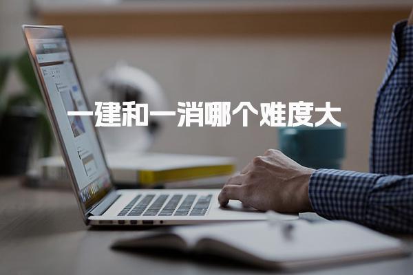 一建和一消哪个难度大 考试科目对比