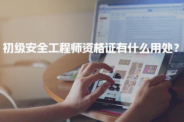 初级安全工程师资格证有什么用处？人才需求与职业发展