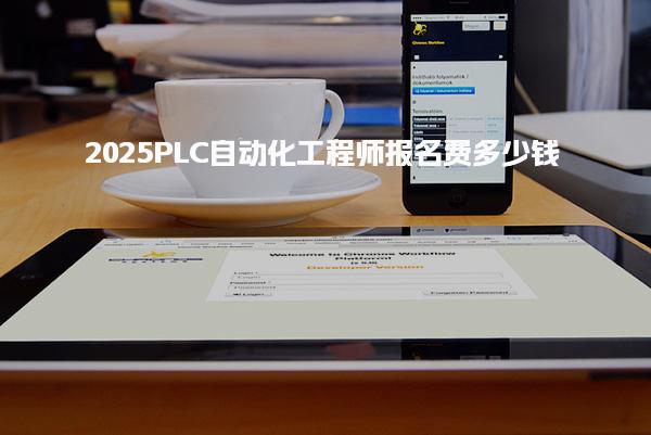 2025PLC自动化工程师报名费多少钱 一共需要花多少