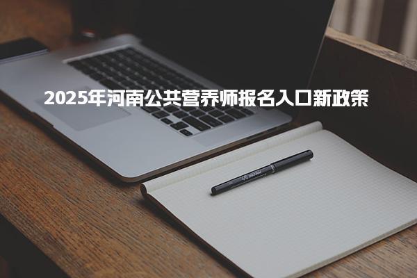 2025年河南公共营养师报名入口新政策