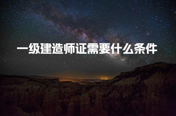 一级建造师证需要什么条件 报名费用大概多少钱