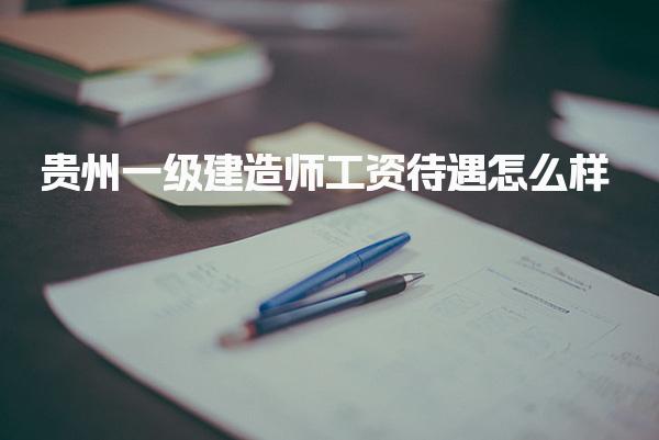 贵州一级建造师工资待遇怎么样 一个月收入多少