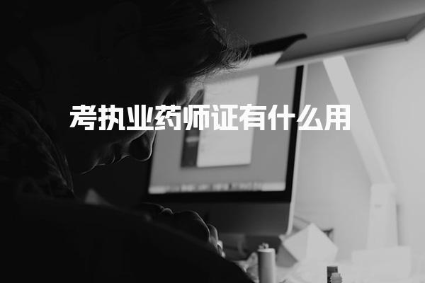 考执业药师证有什么用 职业发展的长期价值