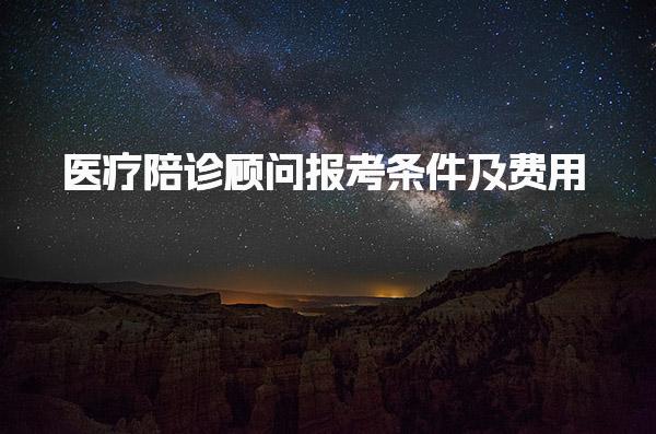 医疗陪诊顾问报考条件及费用 报考条件详解 多久能考下来