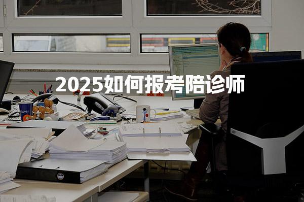 2025如何报考陪诊师，报名条件与培训考试安排