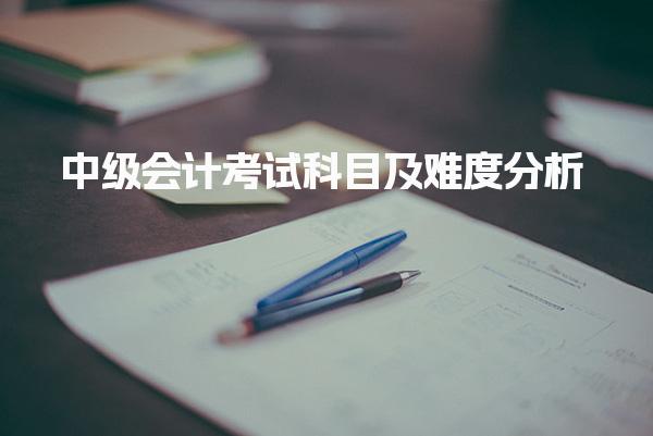 中级会计考试科目及难度分析