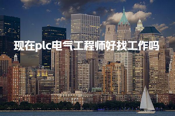 现在plc电气工程师好找工作吗 核心就业方向与前景