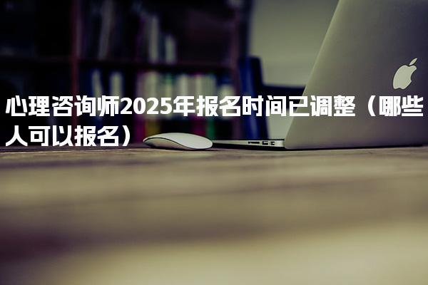 心理咨询师2025年报名时间已调整（哪些人可以报名）