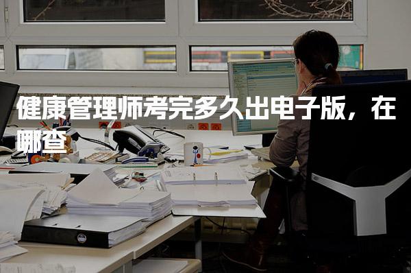 健康管理师考完多久出电子版 在哪查与查询方式