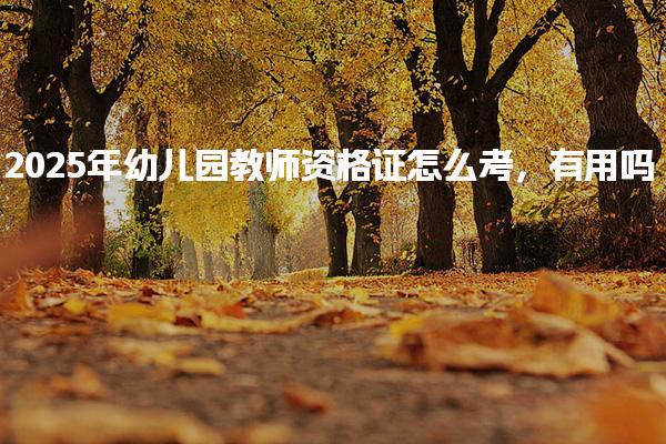 2025年幼儿园教师资格证怎么考，有用吗