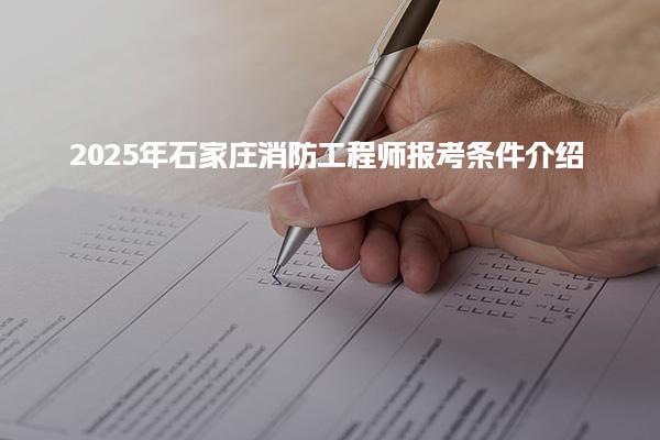 2025年石家庄消防工程师报考条件介绍