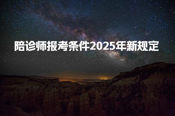 陪诊师报考条件2025年新规定 全国通用报考条件