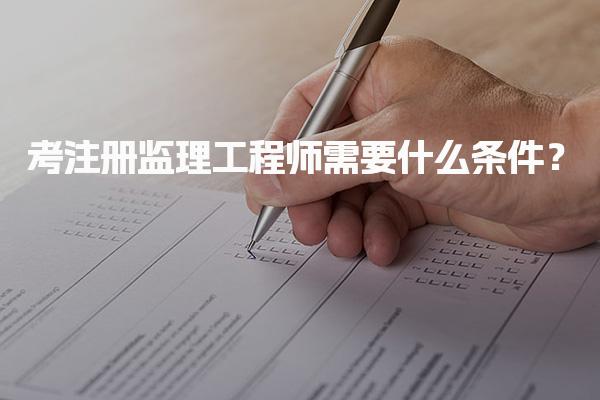 考注册监理工程师需要什么条件？报名时间与方式